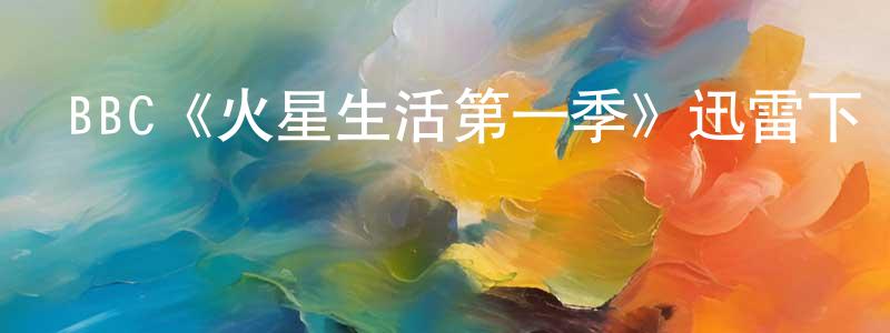 陳瑞珂的動漫綜藝大全,BBC《火星生活第一季》迅雷下載/在線觀看/百度云-魔幻/科幻-美劇天堂